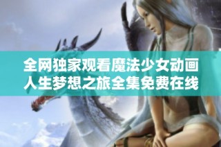 全网独家观看魔法少女动画人生梦想之旅全集免费在线观看