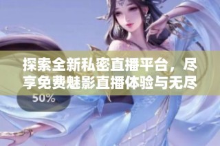 探索全新私密直播平台，尽享免费魅影直播体验与无尽乐趣