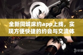 全新同城床约app上线，实现方便快捷的约会与交流体验