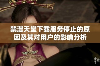 禁漫天堂下载服务停止的原因及其对用户的影响分析