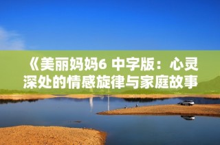 《美丽妈妈6 中字版：心灵深处的情感旋律与家庭故事》