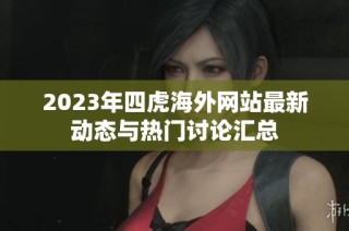 2023年四虎海外网站最新动态与热门讨论汇总