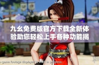 九幺免费版官方下载全新体验助您轻松上手各种功能揭秘