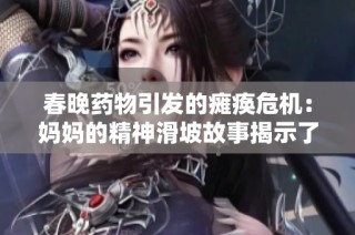 春晚药物引发的瘫痪危机：妈妈的精神滑坡故事揭示了什么