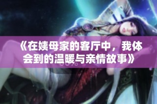 《在姨母家的客厅中，我体会到的温暖与亲情故事》