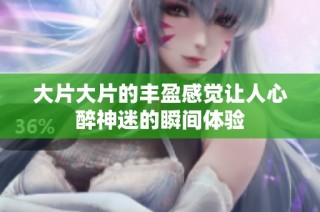 大片大片的丰盈感觉让人心醉神迷的瞬间体验