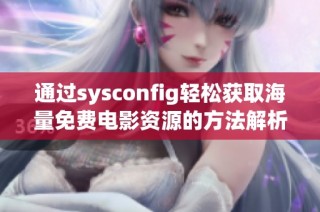 通过sysconfig轻松获取海量免费电影资源的方法解析与分享