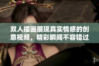 双人插画展现真实情感的创意视频，精彩瞬间不容错过
