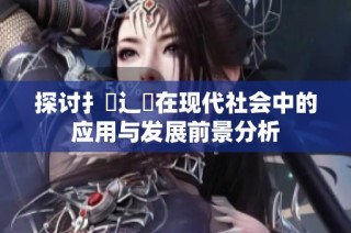 探讨扌喿辶畐在现代社会中的应用与发展前景分析