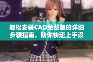 轻松安装CAD免费版的详细步骤指南，助你快速上手设计工作