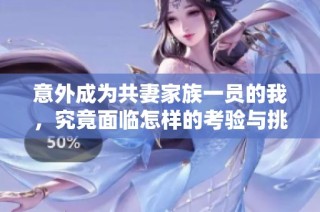 意外成为共妻家族一员的我，究竟面临怎样的考验与挑战