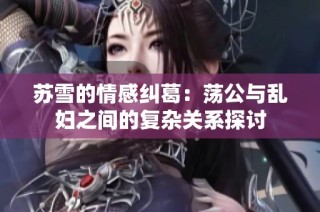 苏雪的情感纠葛：荡公与乱妇之间的复杂关系探讨
