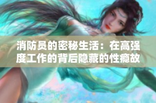 消防员的密秘生活：在高强度工作的背后隐藏的性瘾故事