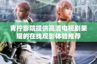 青柠影院提供高清电视剧荣耀的在线观影体验推荐