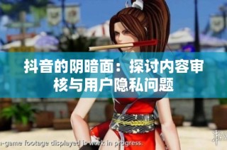 抖音的阴暗面：探讨内容审核与用户隐私问题
