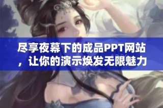 尽享夜幕下的成品PPT网站，让你的演示焕发无限魅力与创意