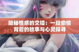 隐秘情感的交错：一段偷情背后的故事与心灵探寻