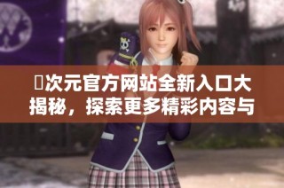 囧次元官方网站全新入口大揭秘，探索更多精彩内容与活动信息
