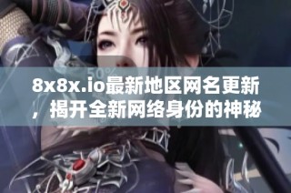 8x8x.io最新地区网名更新，揭开全新网络身份的神秘面纱