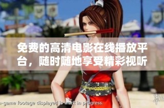 免费的高清电影在线播放平台，随时随地享受精彩视听盛宴