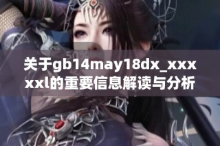 关于gb14may18dx_xxxxxl的重要信息解读与分析新视角