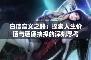 白洁高义之路：探索人生价值与道德抉择的深刻思考