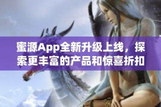 蜜源App全新升级上线，探索更丰富的产品和惊喜折扣体验