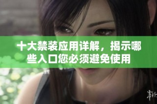 十大禁装应用详解，揭示哪些入口您必须避免使用