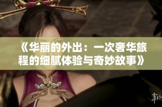 《华丽的外出：一次奢华旅程的细腻体验与奇妙故事》