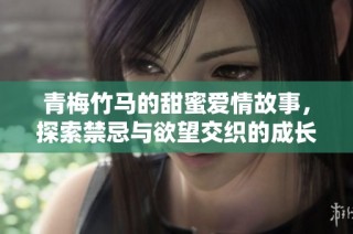 青梅竹马的甜蜜爱情故事，探索禁忌与欲望交织的成长旅程