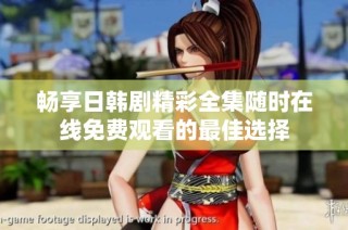 畅享日韩剧精彩全集随时在线免费观看的最佳选择