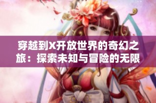 穿越到X开放世界的奇幻之旅：探索未知与冒险的无限可能