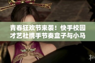 青春狂欢节来袭！快手校园才艺社携手节奏盒子与小马宝莉共庆盛典