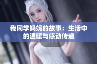 我同学妈妈的故事：生活中的温暖与感动传递