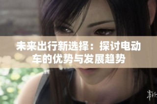 未来出行新选择：探讨电动车的优势与发展趋势