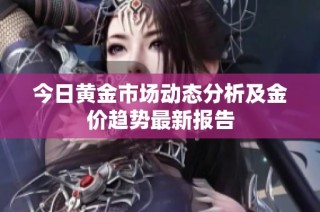 今日黄金市场动态分析及金价趋势最新报告