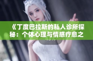 《丁度巴拉斯的私人诊所探秘：个体心理与情感疗愈之旅》