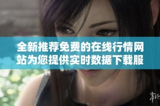 全新推荐免费的在线行情网站为您提供实时数据下载服务