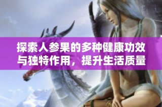 探索人参果的多种健康功效与独特作用，提升生活质量