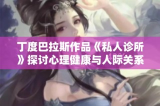 丁度巴拉斯作品《私人诊所》探讨心理健康与人际关系的复杂交织