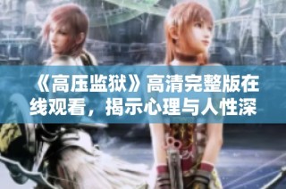 《高压监狱》高清完整版在线观看，揭示心理与人性深处的惊悚故事