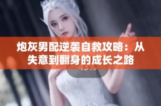 炮灰男配逆袭自救攻略：从失意到翻身的成长之路