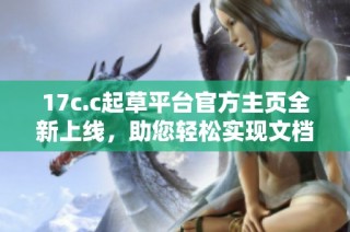 17c.c起草平台官方主页全新上线，助您轻松实现文档创作与管理