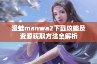 漫蛙manwa2下载攻略及资源获取方法全解析