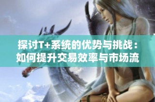 探讨T+系统的优势与挑战：如何提升交易效率与市场流动性