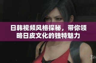 日韩视频风格探秘，带你领略日皮文化的独特魅力