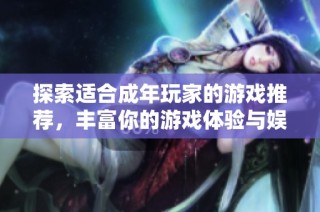 探索适合成年玩家的游戏推荐，丰富你的游戏体验与娱乐选择