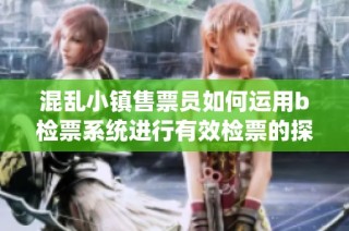 混乱小镇售票员如何运用b检票系统进行有效检票的探讨