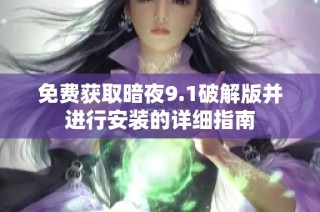 免费获取暗夜9.1破解版并进行安装的详细指南