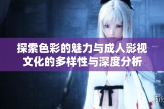 探索色彩的魅力与成人影视文化的多样性与深度分析
